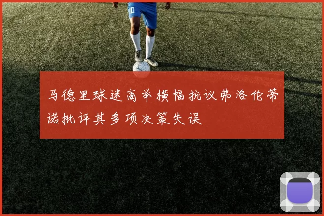 马德里球迷高举横幅抗议弗洛伦蒂诺批评其多项决策失误
