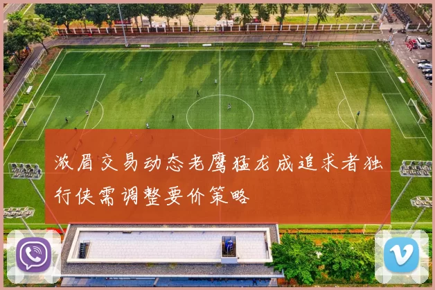 浓眉交易动态老鹰猛龙成追求者独行侠需调整要价策略
