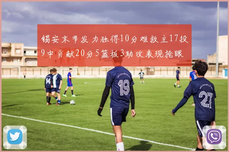 锡安末节发力独得10分难救主17投9中贡献20分5篮板3助攻表现抢眼