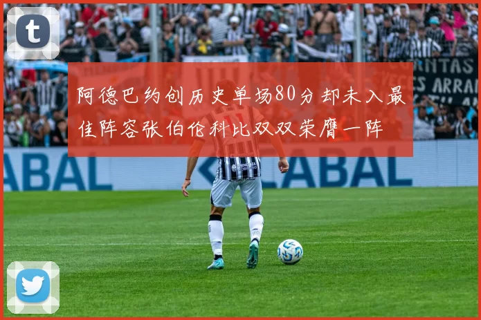 阿德巴约创历史单场80分却未入最佳阵容张伯伦科比双双荣膺一阵