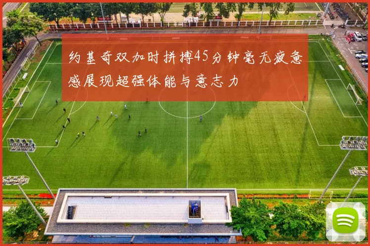 约基奇双加时拼搏45分钟毫无疲惫感展现超强体能与意志力
