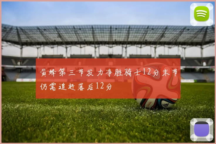 黄蜂第三节发力净胜骑士12分末节仍需追赶落后12分