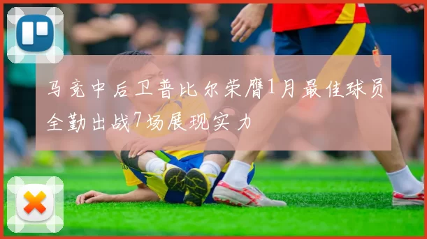 马竞中后卫普比尔荣膺1月最佳球员全勤出战7场展现实力